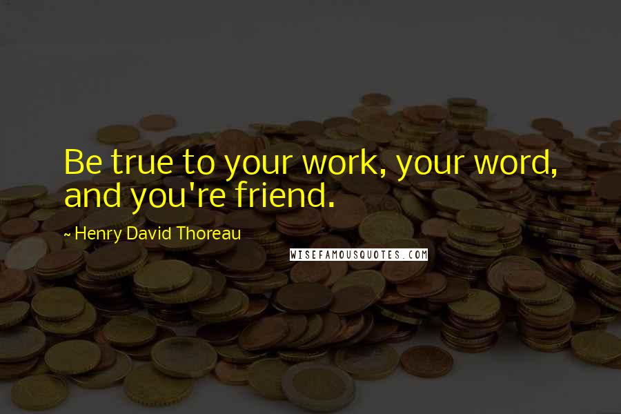 Henry David Thoreau Quotes: Be true to your work, your word, and you're friend.