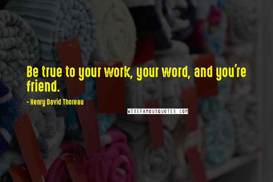 Henry David Thoreau Quotes: Be true to your work, your word, and you're friend.