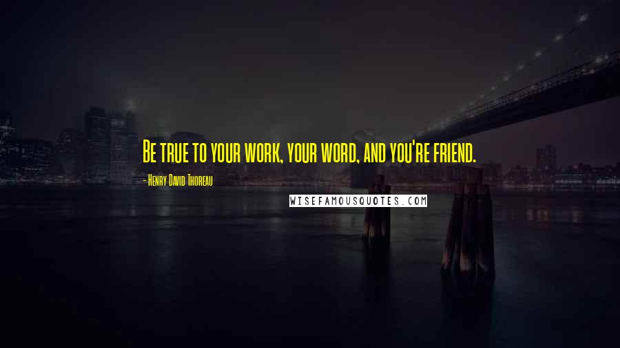 Henry David Thoreau Quotes: Be true to your work, your word, and you're friend.