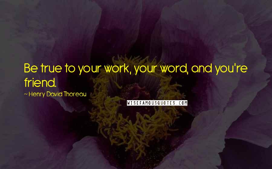 Henry David Thoreau Quotes: Be true to your work, your word, and you're friend.