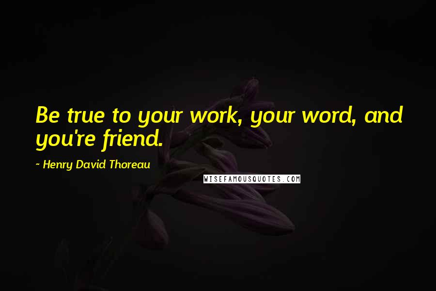 Henry David Thoreau Quotes: Be true to your work, your word, and you're friend.