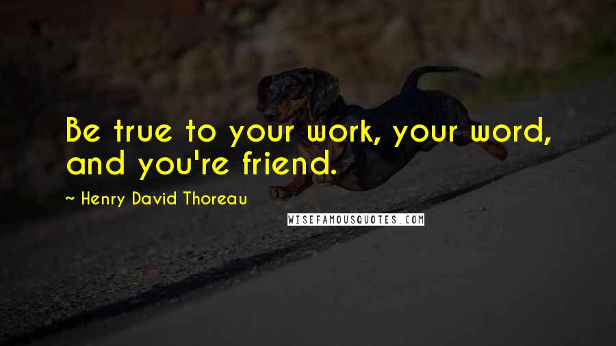 Henry David Thoreau Quotes: Be true to your work, your word, and you're friend.