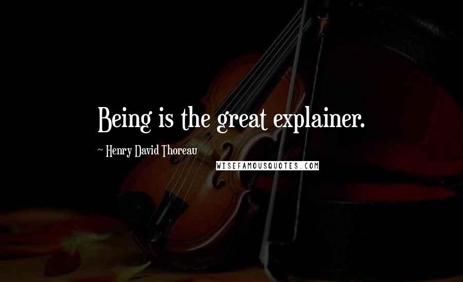 Henry David Thoreau Quotes: Being is the great explainer.