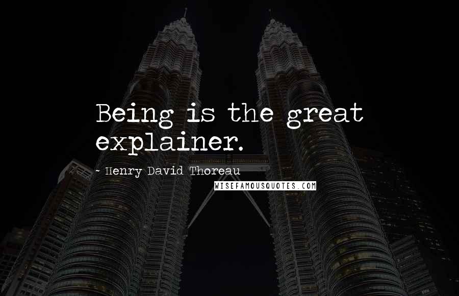 Henry David Thoreau Quotes: Being is the great explainer.