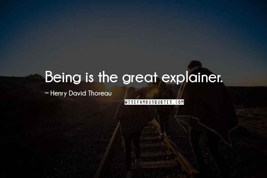 Henry David Thoreau Quotes: Being is the great explainer.