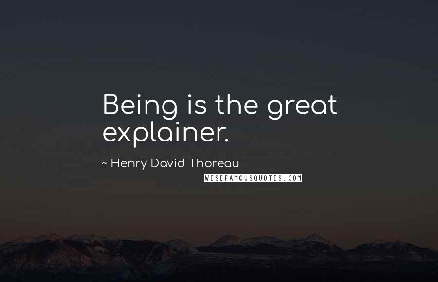 Henry David Thoreau Quotes: Being is the great explainer.