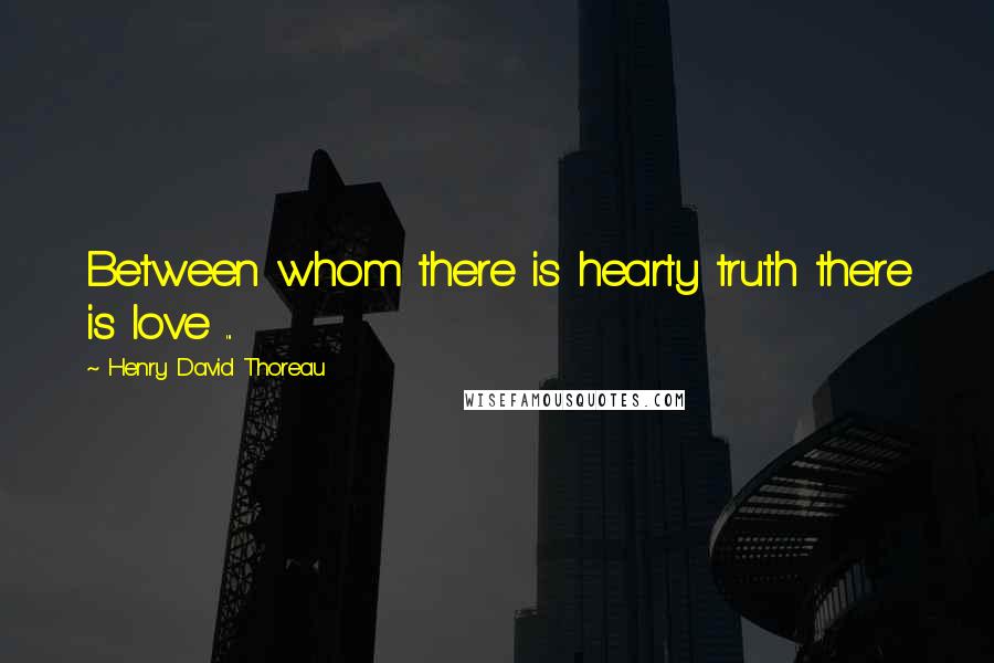 Henry David Thoreau Quotes: Between whom there is hearty truth there is love ...