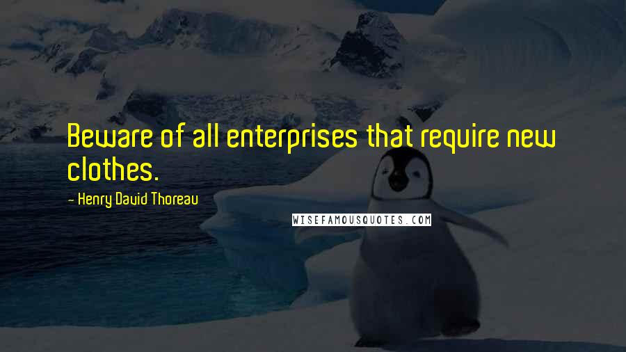 Henry David Thoreau Quotes: Beware of all enterprises that require new clothes.