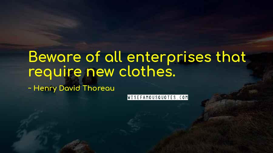 Henry David Thoreau Quotes: Beware of all enterprises that require new clothes.