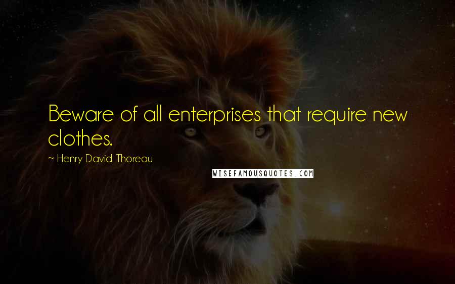 Henry David Thoreau Quotes: Beware of all enterprises that require new clothes.