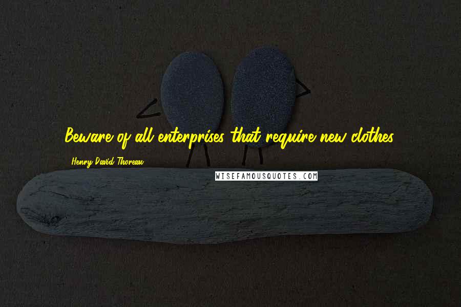 Henry David Thoreau Quotes: Beware of all enterprises that require new clothes.
