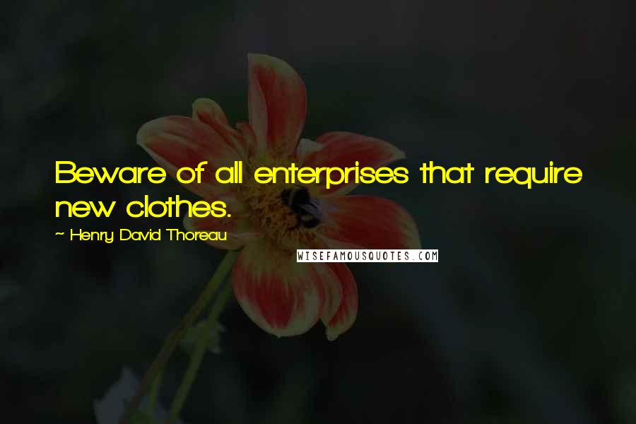 Henry David Thoreau Quotes: Beware of all enterprises that require new clothes.