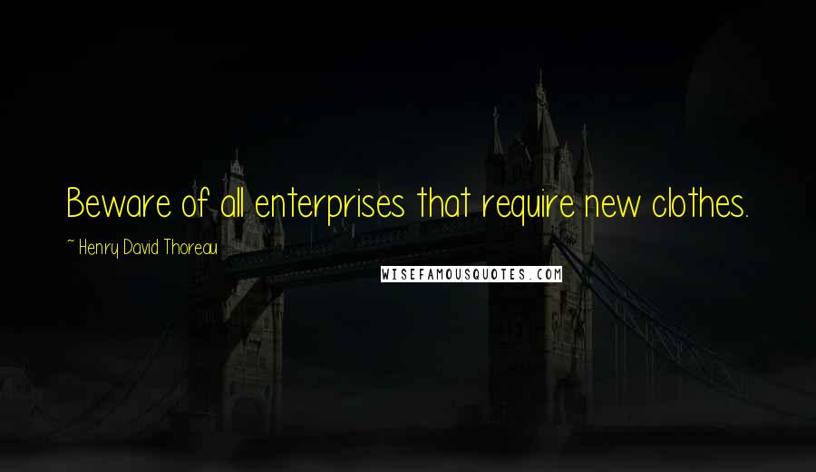 Henry David Thoreau Quotes: Beware of all enterprises that require new clothes.