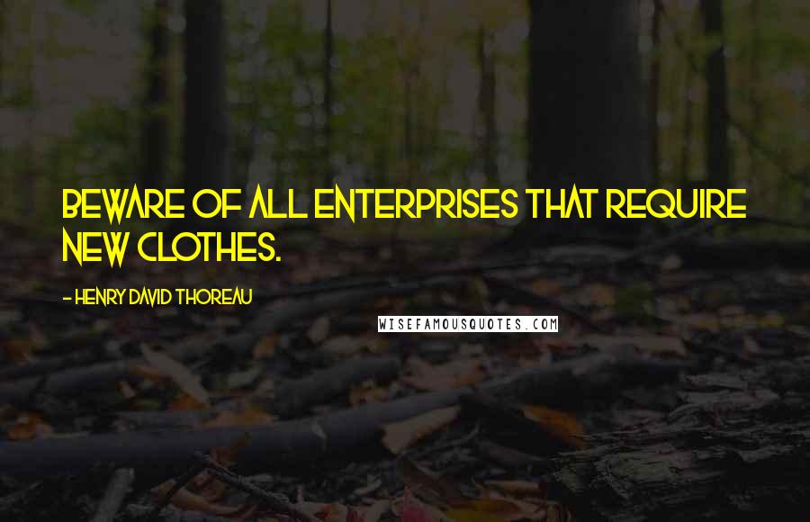 Henry David Thoreau Quotes: Beware of all enterprises that require new clothes.