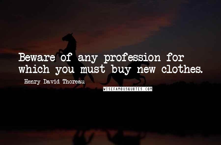 Henry David Thoreau Quotes: Beware of any profession for which you must buy new clothes.