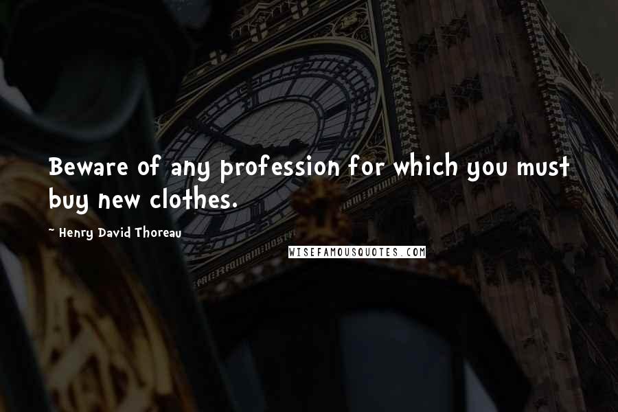 Henry David Thoreau Quotes: Beware of any profession for which you must buy new clothes.