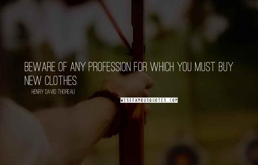 Henry David Thoreau Quotes: Beware of any profession for which you must buy new clothes.