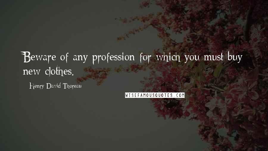 Henry David Thoreau Quotes: Beware of any profession for which you must buy new clothes.