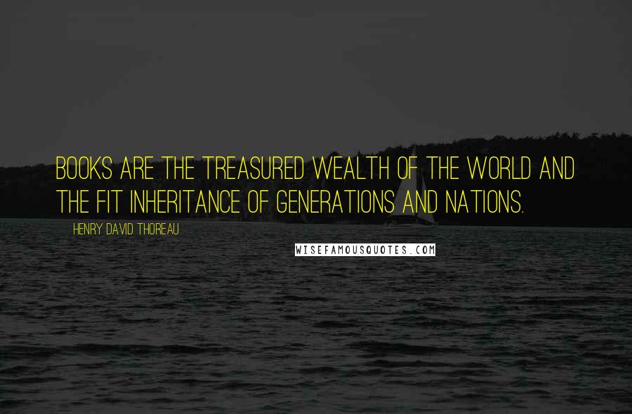 Henry David Thoreau Quotes: Books are the treasured wealth of the world and the fit inheritance of generations and nations.