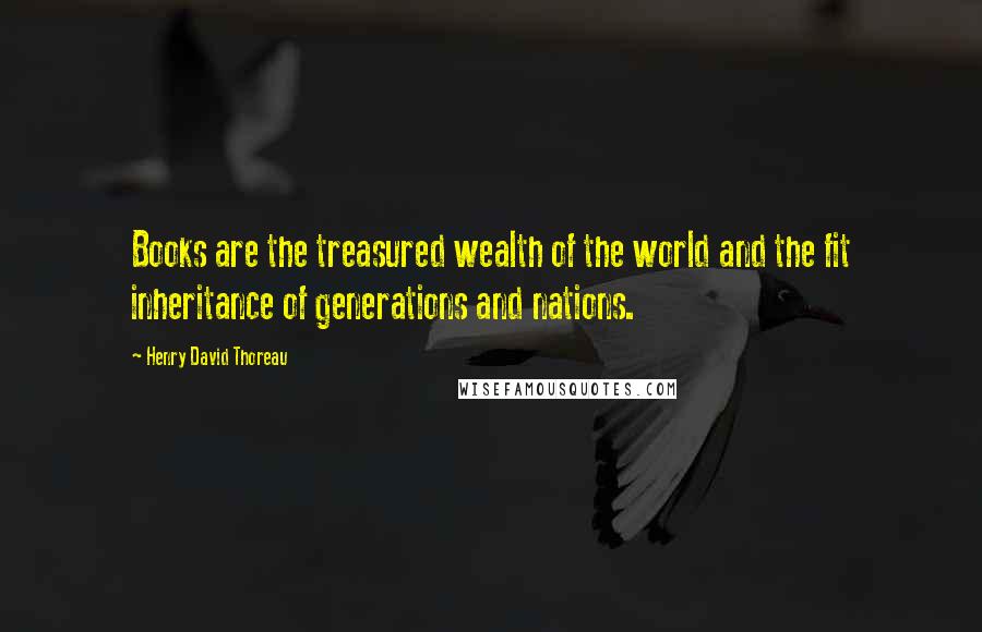 Henry David Thoreau Quotes: Books are the treasured wealth of the world and the fit inheritance of generations and nations.