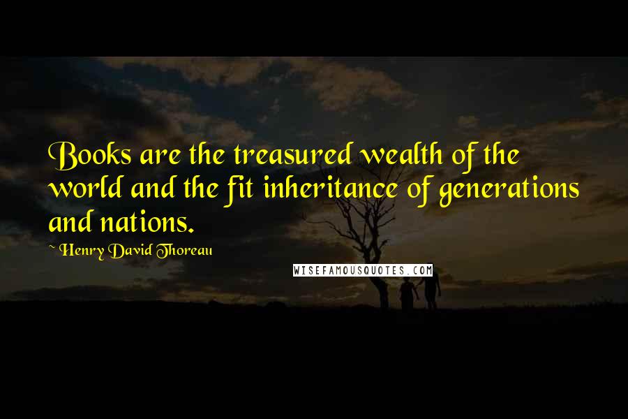 Henry David Thoreau Quotes: Books are the treasured wealth of the world and the fit inheritance of generations and nations.