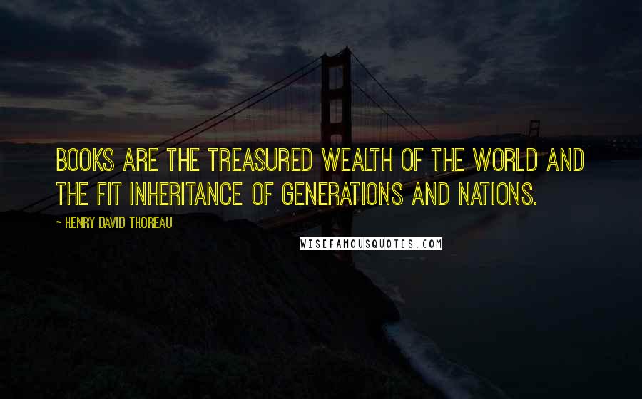 Henry David Thoreau Quotes: Books are the treasured wealth of the world and the fit inheritance of generations and nations.