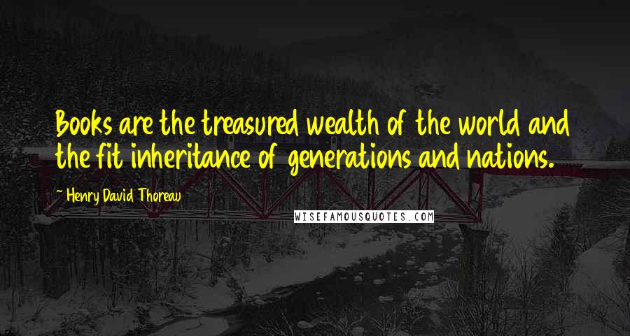 Henry David Thoreau Quotes: Books are the treasured wealth of the world and the fit inheritance of generations and nations.