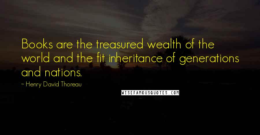 Henry David Thoreau Quotes: Books are the treasured wealth of the world and the fit inheritance of generations and nations.