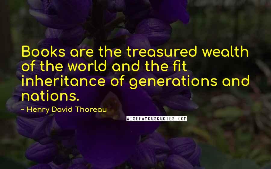Henry David Thoreau Quotes: Books are the treasured wealth of the world and the fit inheritance of generations and nations.