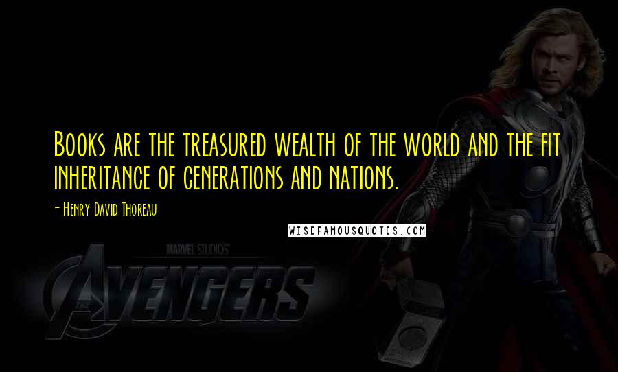 Henry David Thoreau Quotes: Books are the treasured wealth of the world and the fit inheritance of generations and nations.