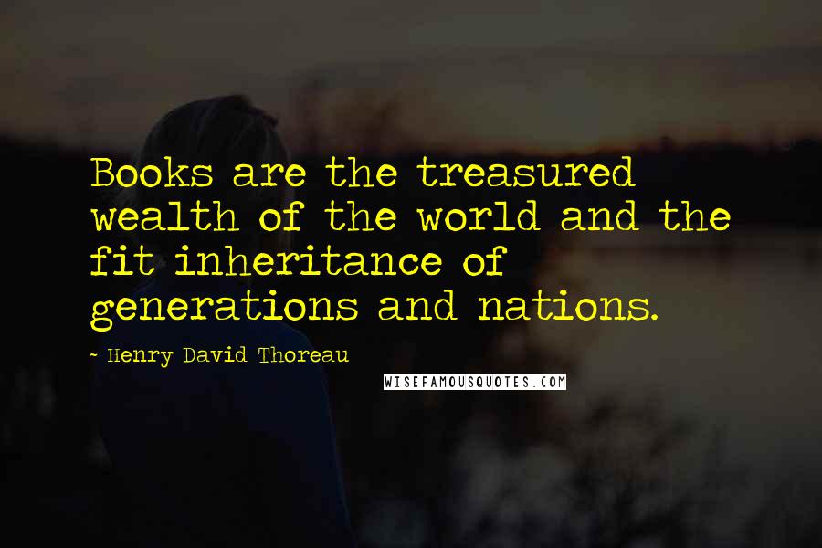 Henry David Thoreau Quotes: Books are the treasured wealth of the world and the fit inheritance of generations and nations.