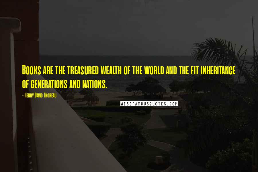 Henry David Thoreau Quotes: Books are the treasured wealth of the world and the fit inheritance of generations and nations.