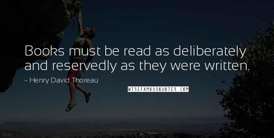 Henry David Thoreau Quotes: Books must be read as deliberately and reservedly as they were written.