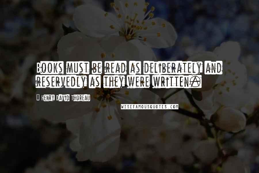 Henry David Thoreau Quotes: Books must be read as deliberately and reservedly as they were written.