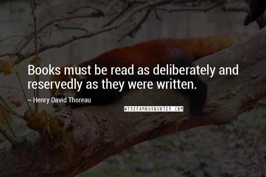 Henry David Thoreau Quotes: Books must be read as deliberately and reservedly as they were written.