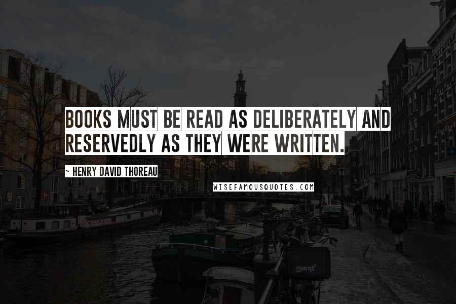 Henry David Thoreau Quotes: Books must be read as deliberately and reservedly as they were written.