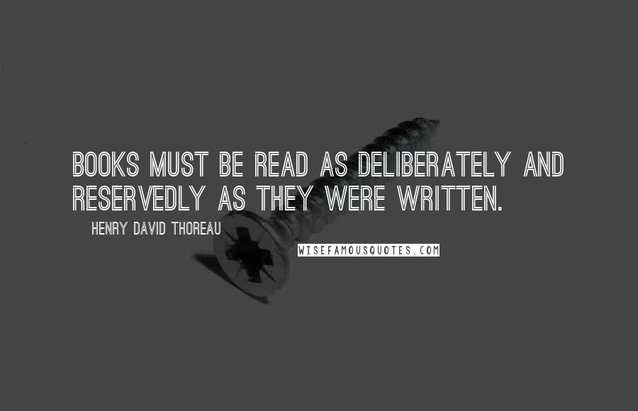 Henry David Thoreau Quotes: Books must be read as deliberately and reservedly as they were written.