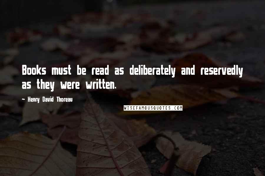 Henry David Thoreau Quotes: Books must be read as deliberately and reservedly as they were written.