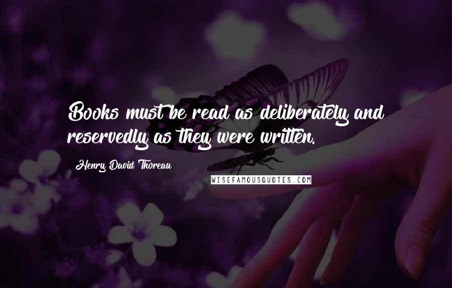 Henry David Thoreau Quotes: Books must be read as deliberately and reservedly as they were written.