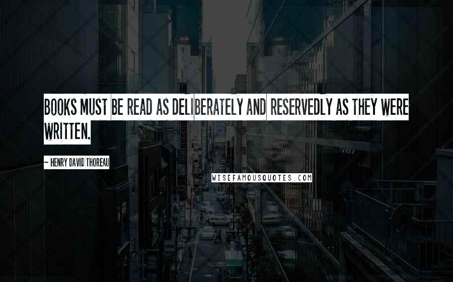 Henry David Thoreau Quotes: Books must be read as deliberately and reservedly as they were written.