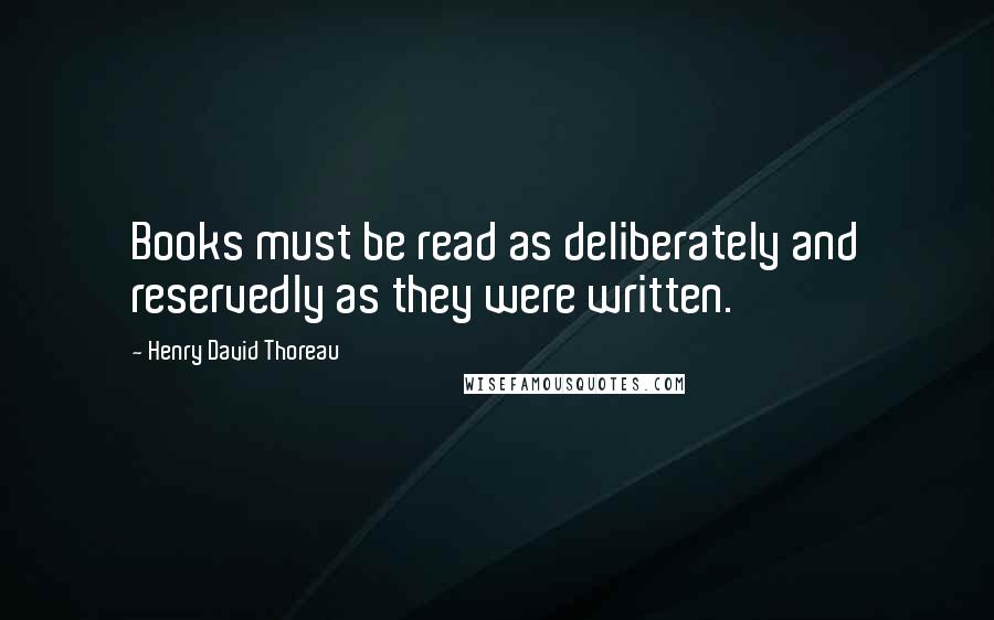 Henry David Thoreau Quotes: Books must be read as deliberately and reservedly as they were written.