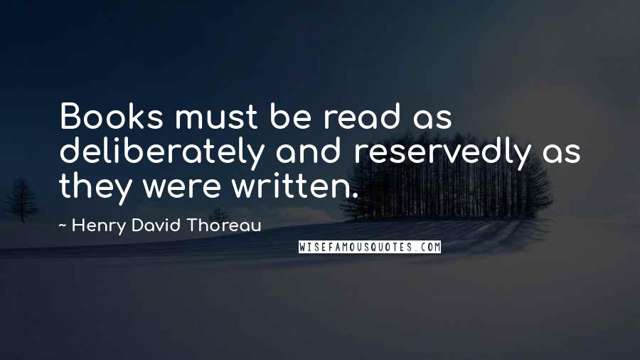 Henry David Thoreau Quotes: Books must be read as deliberately and reservedly as they were written.