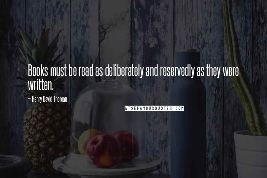 Henry David Thoreau Quotes: Books must be read as deliberately and reservedly as they were written.