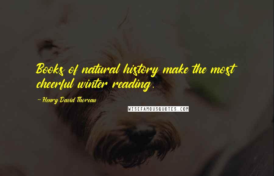 Henry David Thoreau Quotes: Books of natural history make the most cheerful winter reading.