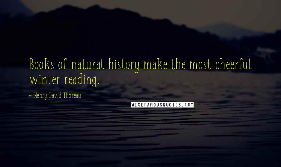Henry David Thoreau Quotes: Books of natural history make the most cheerful winter reading.