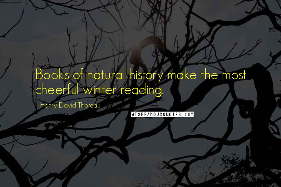Henry David Thoreau Quotes: Books of natural history make the most cheerful winter reading.
