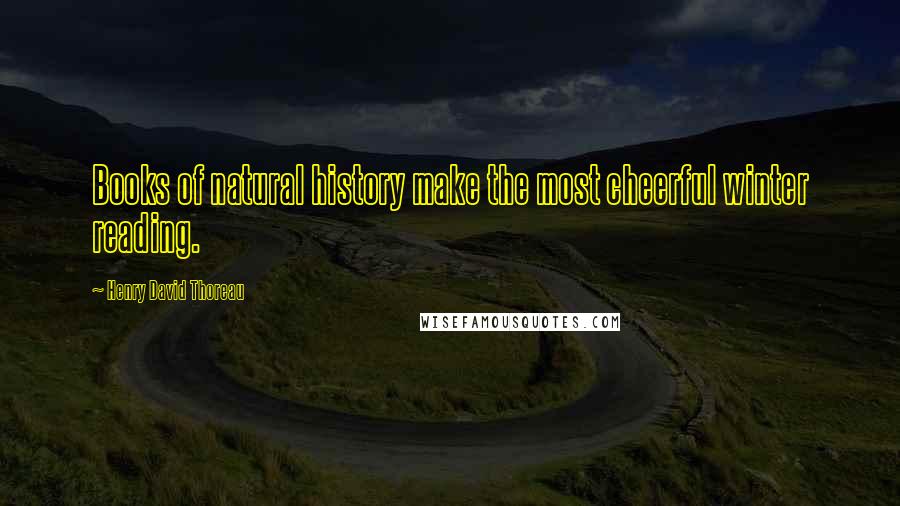 Henry David Thoreau Quotes: Books of natural history make the most cheerful winter reading.