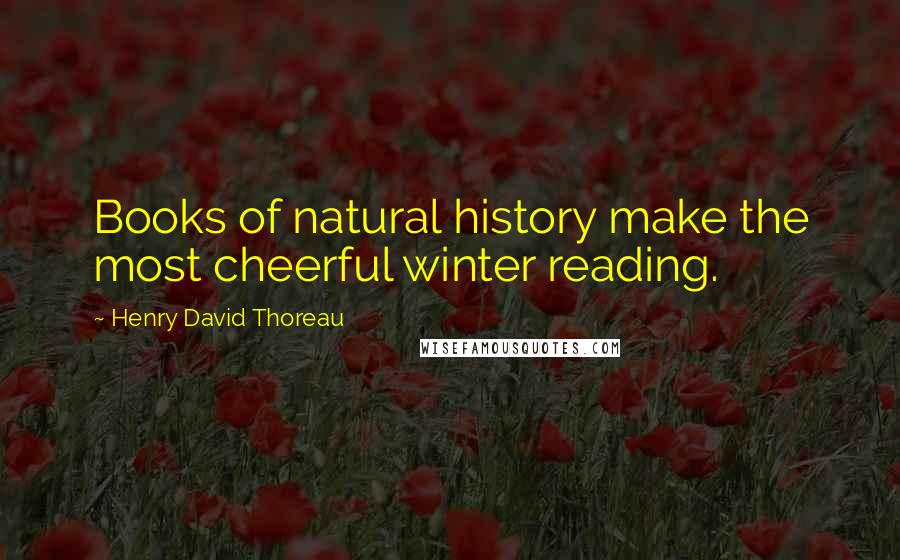 Henry David Thoreau Quotes: Books of natural history make the most cheerful winter reading.