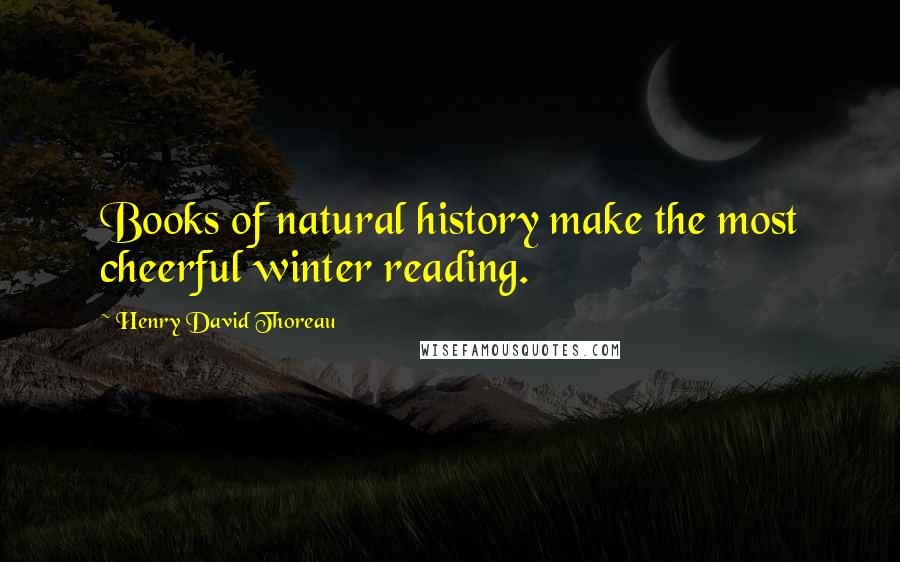 Henry David Thoreau Quotes: Books of natural history make the most cheerful winter reading.