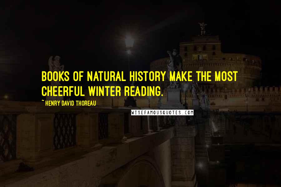Henry David Thoreau Quotes: Books of natural history make the most cheerful winter reading.